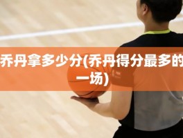 乔丹拿多少分(乔丹得分最多的一场)