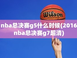 nba总决赛g5什么时候(2016nba总决赛g7超清)