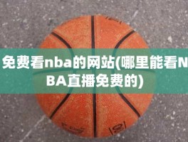 免费看nba的网站(哪里能看NBA直播免费的)