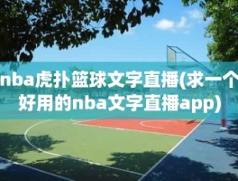 nba虎扑篮球文字直播(求一个好用的nba文字直播app)