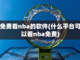 免费看nba的软件(什么平台可以看nba免费)