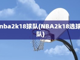 nba2k18球队(NBA2k18选球队)