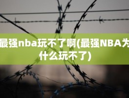 最强nba玩不了啊(最强NBA为什么玩不了)