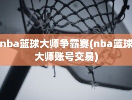 nba篮球大师争霸赛(nba篮球大师账号交易)