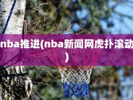 nba推进(nba新闻网虎扑滚动)