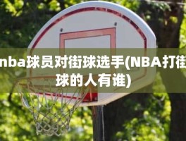 nba球员对街球选手(NBA打街球的人有谁)