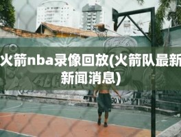 火箭nba录像回放(火箭队最新新闻消息)