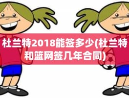 杜兰特2018能签多少(杜兰特和篮网签几年合同)