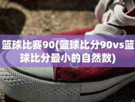 篮球比赛90(篮球比分90vs篮球比分最小的自然数)