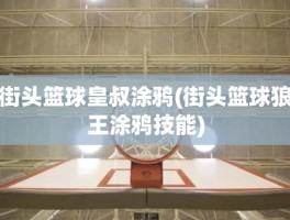 街头篮球皇叔涂鸦(街头篮球狼王涂鸦技能)