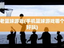 老篮球游戏(手机篮球游戏哪个好玩)
