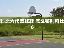 科比六代篮球鞋 怎么鉴别科比6