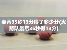 麦蒂35秒13分得了多少分(火箭队最后35秒得13分)