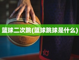 篮球二次跳(篮球跳球是什么)