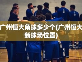 广州恒大角球多少个(广州恒大新球场位置)