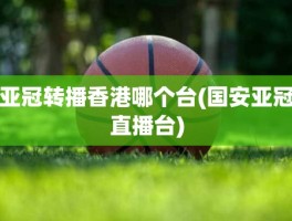 亚冠转播香港哪个台(国安亚冠直播台)