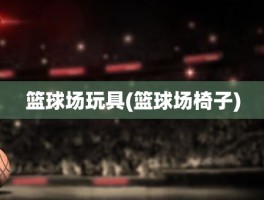 篮球场玩具(篮球场椅子)