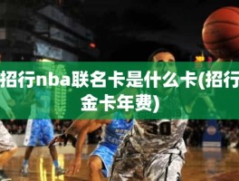 招行nba联名卡是什么卡(招行金卡年费)