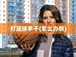 打篮球手干(怎么办啊)