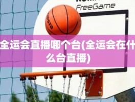 全运会直播哪个台(全运会在什么台直播)