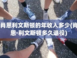 肖恩利文斯顿的年收入多少(肖恩·利文斯顿多久退役)