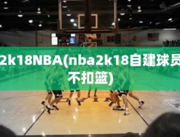 2k18NBA(nba2k18自建球员不扣篮)