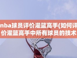 nba球员评价灌篮高手(如何评价灌篮高手中所有球员的技术特点)