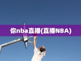 你nba直播(直播NBA)