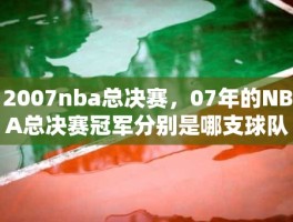 2007nba总决赛，07年的NBA总决赛冠军分别是哪支球队