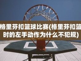 格里芬扣篮球比赛(格里芬扣篮时的左手动作为什么不犯规)