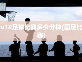 u18足球比赛多少分钟(国足比赛)