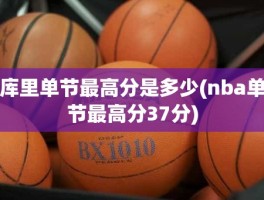 库里单节最高分是多少(nba单节最高分37分)