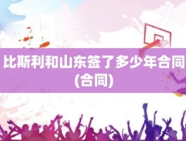 比斯利和山东签了多少年合同(合同)