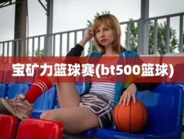 宝矿力篮球赛(bt500篮球)