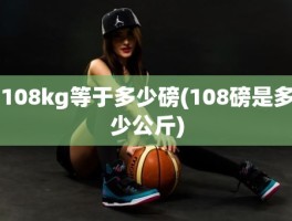 108kg等于多少磅(108磅是多少公斤)