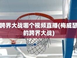 跨界大战哪个视频直播(梅威瑟的跨界大战)
