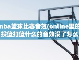 nba篮球比赛音效(online里的投篮扣篮什么的音效没了怎么弄)