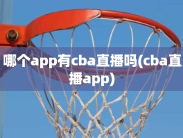 哪个app有cba直播吗(cba直播app)