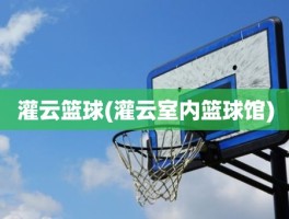 灌云篮球(灌云室内篮球馆)