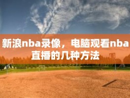 新浪nba录像，电脑观看nba直播的几种方法