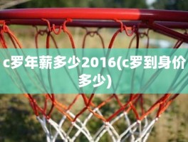 c罗年薪多少2016(c罗到身价多少)