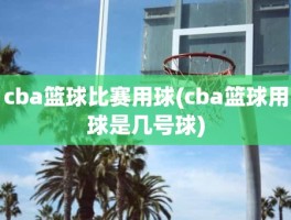 cba篮球比赛用球(cba篮球用球是几号球)