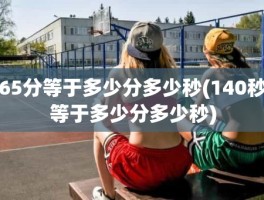 65分等于多少分多少秒(140秒等于多少分多少秒)