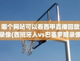 哪个网站可以看西甲直播回放录像(西班牙人vs巴塞罗那录像)