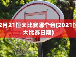 2月21恒大比赛哪个台(2021恒大比赛日期)