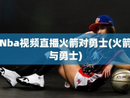 Nba视频直播火箭对勇士(火箭与勇士)