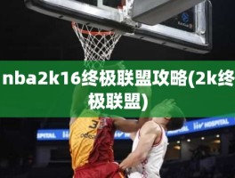 nba2k16终极联盟攻略(2k终极联盟)