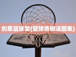 创意篮球架(篮球场做法图集)