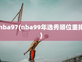 nba97(nba99年选秀顺位重排)