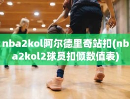 nba2kol阿尔德里奇站扣(nba2kol2球员扣倾数值表)